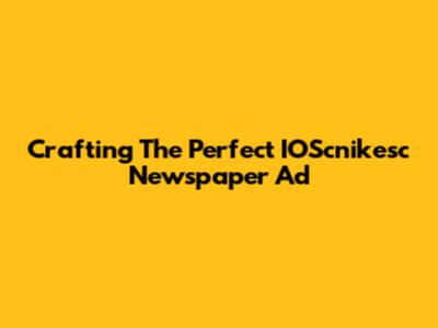 Crafting The Perfect IOScnikesc Newspaper Ad