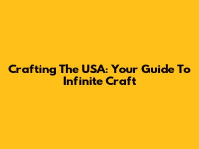 Crafting The USA: Your Guide To Infinite Craft