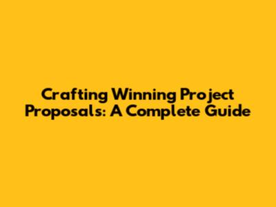 Crafting Winning Project Proposals: A Complete Guide