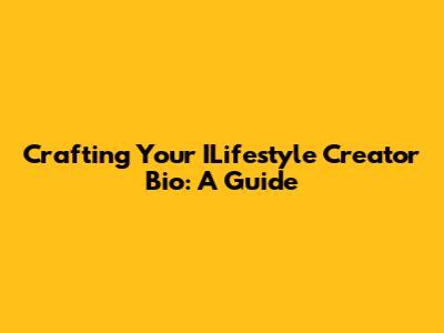 Crafting Your ILifestyle Creator Bio: A Guide