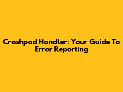 Crashpad Handler: Your Guide To Error Reporting