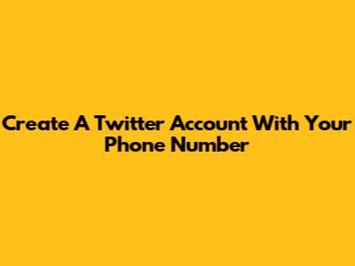 Create A Twitter Account With Your Phone Number