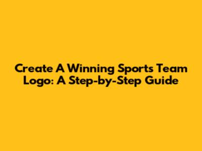 Create A Winning Sports Team Logo: A Step-by-Step Guide