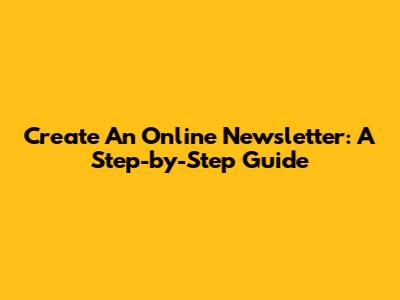 Create An Online Newsletter: A Step-by-Step Guide