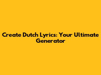 Create Dutch Lyrics: Your Ultimate Generator
