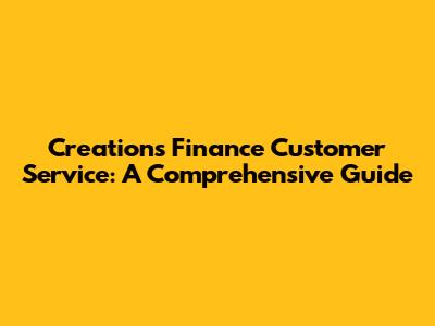 Creations Finance Customer Service: A Comprehensive Guide