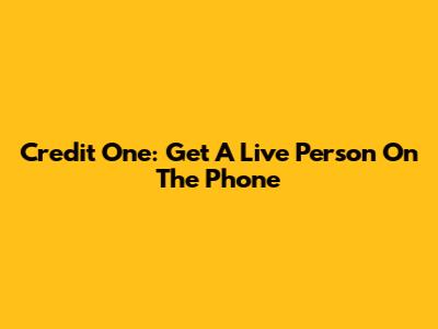 Credit One: Get A Live Person On The Phone