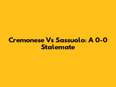 Cremonese Vs Sassuolo: A 0-0 Stalemate