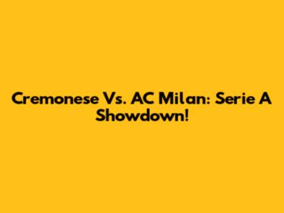 Cremonese Vs. AC Milan: Serie A Showdown!