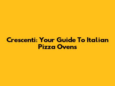 Crescenti: Your Guide To Italian Pizza Ovens