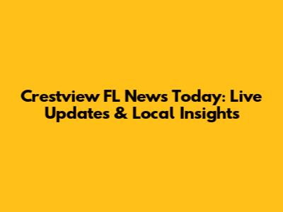Crestview FL News Today: Live Updates & Local Insights