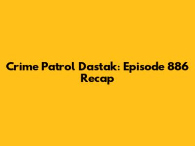 Crime Patrol Dastak: Episode 886 Recap