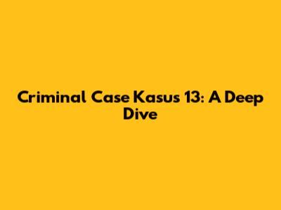 Criminal Case Kasus 13: A Deep Dive