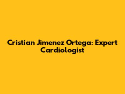 Cristian Jimenez Ortega: Expert Cardiologist