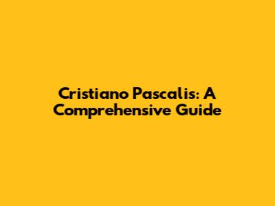 Cristiano Pascalis: A Comprehensive Guide