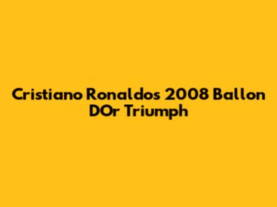 Cristiano Ronaldo's 2008 Ballon D'Or Triumph