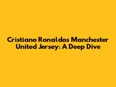 Cristiano Ronaldo's Manchester United Jersey: A Deep Dive