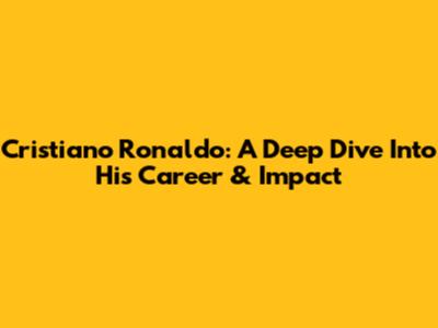 Cristiano Ronaldo: A Deep Dive Into His Career & Impact