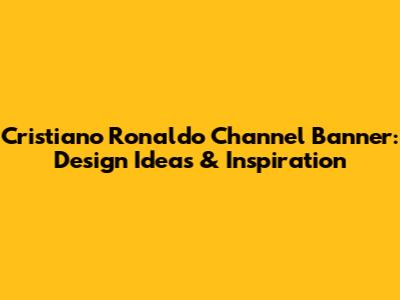 Cristiano Ronaldo Channel Banner: Design Ideas & Inspiration