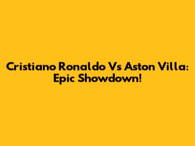 Cristiano Ronaldo Vs Aston Villa: Epic Showdown!