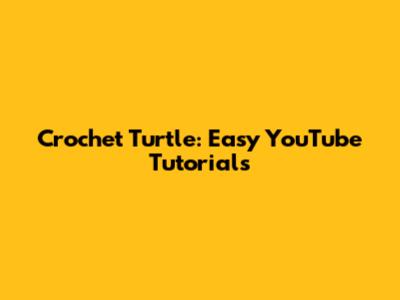 Crochet Turtle: Easy YouTube Tutorials