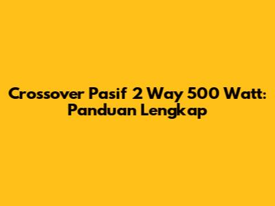 Crossover Pasif 2 Way 500 Watt: Panduan Lengkap