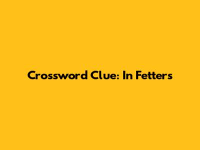 Crossword Clue: In Fetters