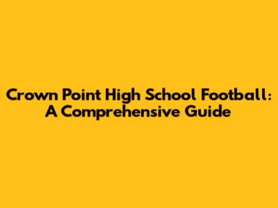 Crown Point High School Football: A Comprehensive Guide