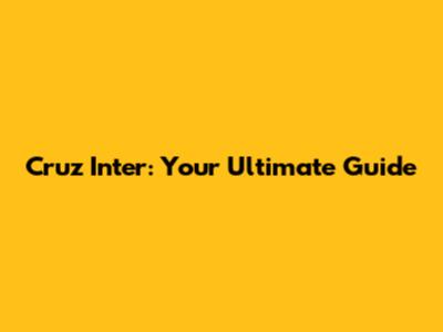 Cruz Inter: Your Ultimate Guide