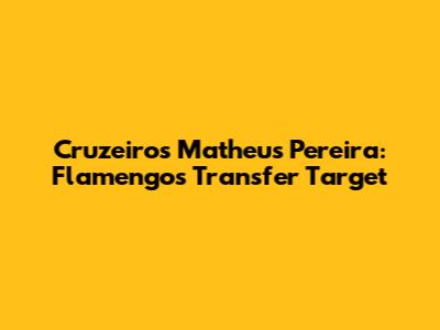 Cruzeiro's Matheus Pereira: Flamengo's Transfer Target