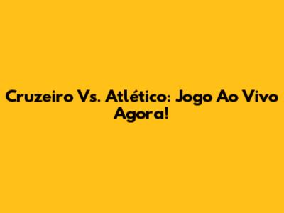 Cruzeiro Vs. Atlético: Jogo Ao Vivo Agora!