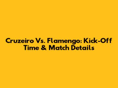 Cruzeiro Vs. Flamengo: Kick-Off Time & Match Details