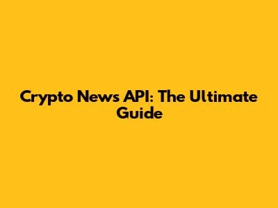 Crypto News API: The Ultimate Guide