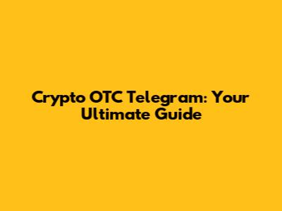 Crypto OTC Telegram: Your Ultimate Guide