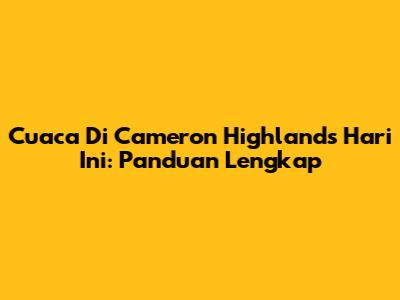 Cuaca Di Cameron Highlands Hari Ini: Panduan Lengkap
