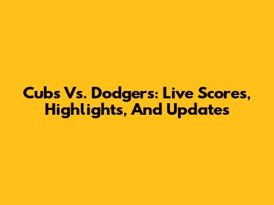 Cubs Vs. Dodgers: Live Scores, Highlights, And Updates