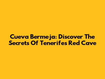 Cueva Bermeja: Discover The Secrets Of Tenerife's Red Cave