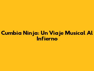 Cumbia Ninja: Un Viaje Musical Al Infierno