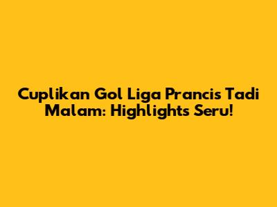 Cuplikan Gol Liga Prancis Tadi Malam: Highlights Seru!