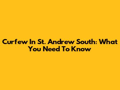 Curfew In St. Andrew South: What You Need To Know