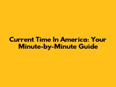 Current Time In America: Your Minute-by-Minute Guide