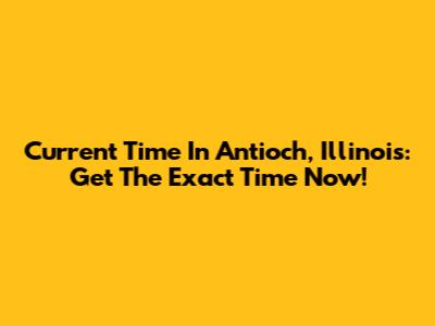 Current Time In Antioch, Illinois: Get The Exact Time Now!