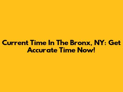Current Time In The Bronx, NY: Get Accurate Time Now!