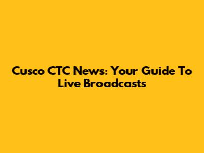 Cusco CTC News: Your Guide To Live Broadcasts