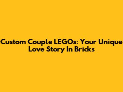 Custom Couple LEGOs: Your Unique Love Story In Bricks