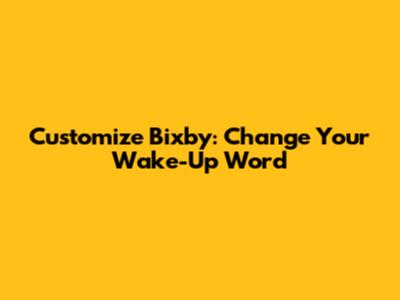 Customize Bixby: Change Your Wake-Up Word