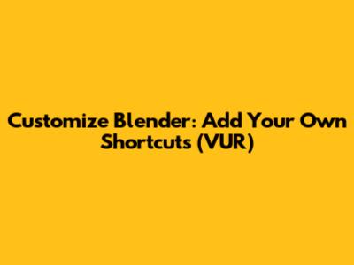 Customize Blender: Add Your Own Shortcuts (VUR)