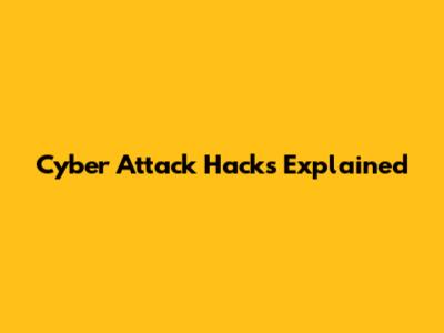 Cyber Attack Hacks Explained