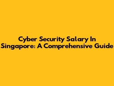 Cyber Security Salary In Singapore: A Comprehensive Guide