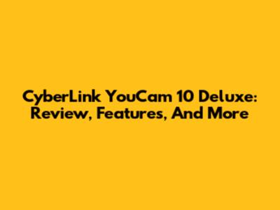 CyberLink YouCam 10 Deluxe: Review, Features, And More